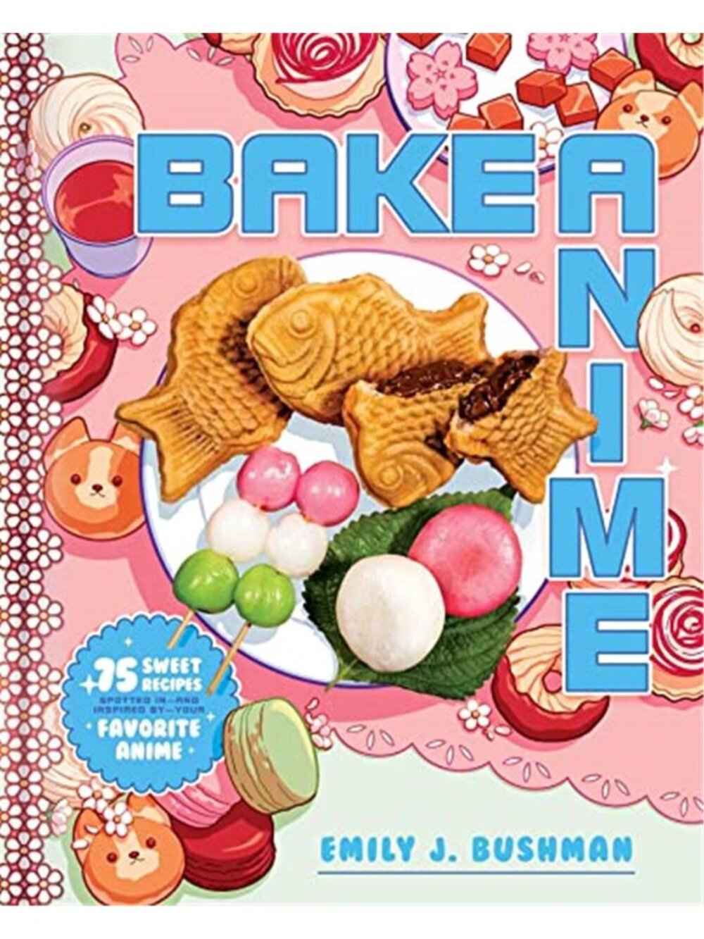 Bake Anime: 75 Sweet Recipes Spotted In―and Inspired by―Your Favorite Anime (A